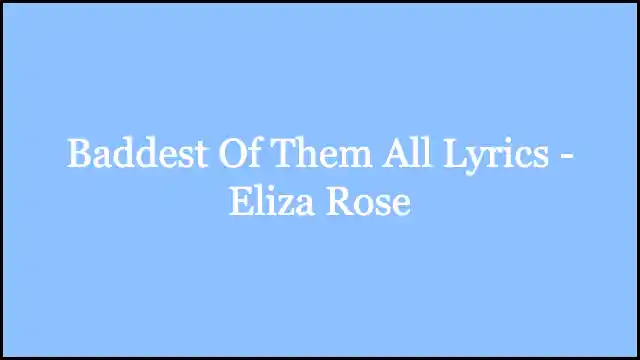 Baddest Of Them All Lyrics - Eliza Rose