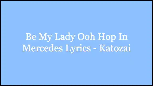 Be My Lady Ooh Hop In Mercedes Lyrics - Katozai
