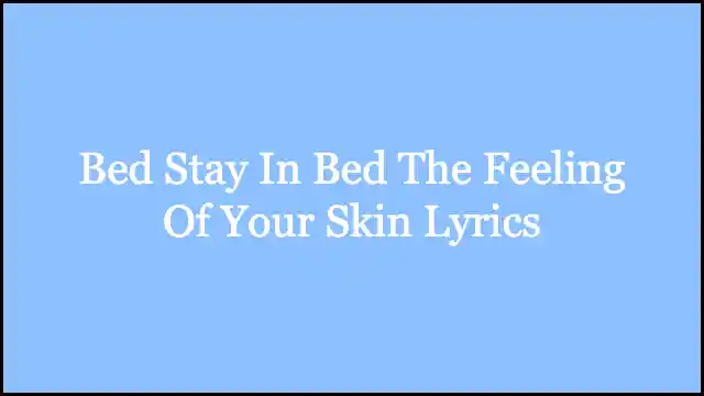 Bed Stay In Bed The Feeling Of Your Skin Lyrics