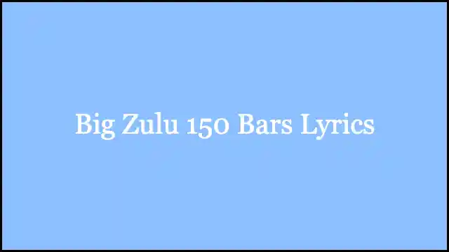 Big Zulu 150 Bars Lyrics