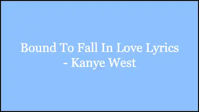 Bound To Fall In Love Lyrics - Kanye West