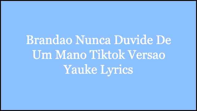 Brandao Nunca Duvide De Um Mano Tiktok Versao Yauke Lyrics