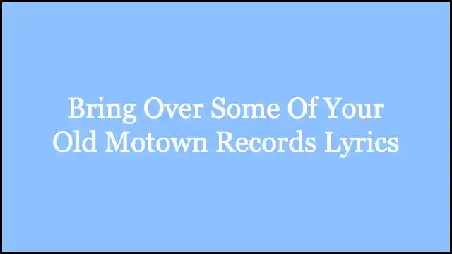 Bring Over Some Of Your Old Motown Records Lyrics