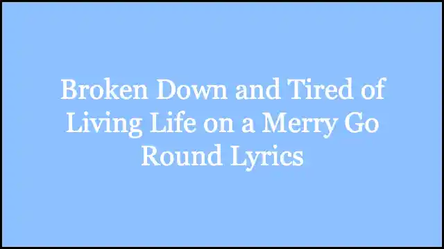 Broken Down and Tired of Living Life on a Merry Go Round Lyrics
