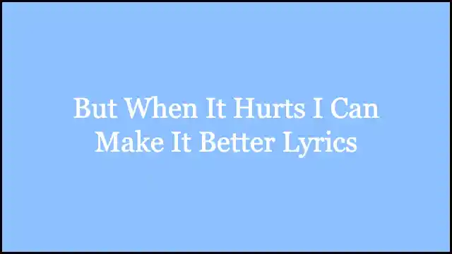 But When It Hurts I Can Make It Better Lyrics