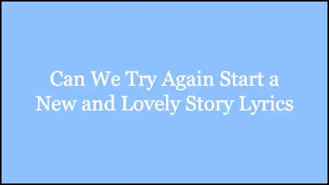 Can We Try Again Start a New and Lovely Story Lyrics