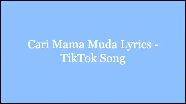 Cari Mama Muda Lyrics - TikTok Song