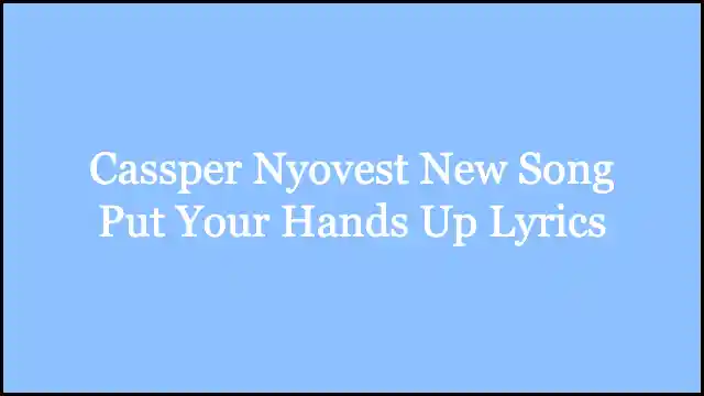 Cassper Nyovest New Song Put Your Hands Up Lyrics