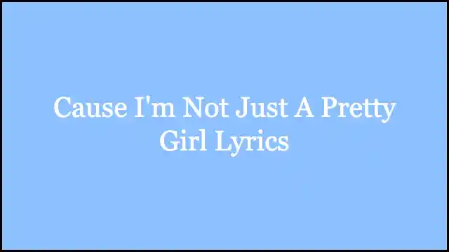 Cause I'm Not Just A Pretty Girl Lyrics