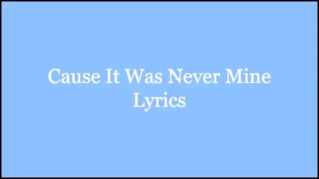 Cause It Was Never Mine Lyrics
