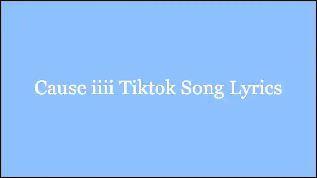 Cause iiii Tiktok Song Lyrics