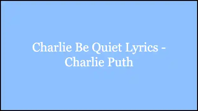 Charlie Be Quiet Lyrics - Charlie Puth