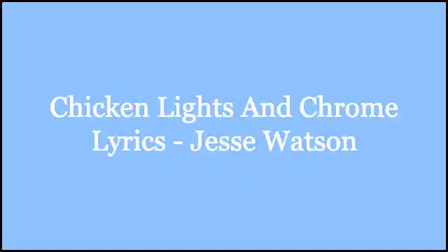 Chicken Lights And Chrome Lyrics - Jesse Watson
