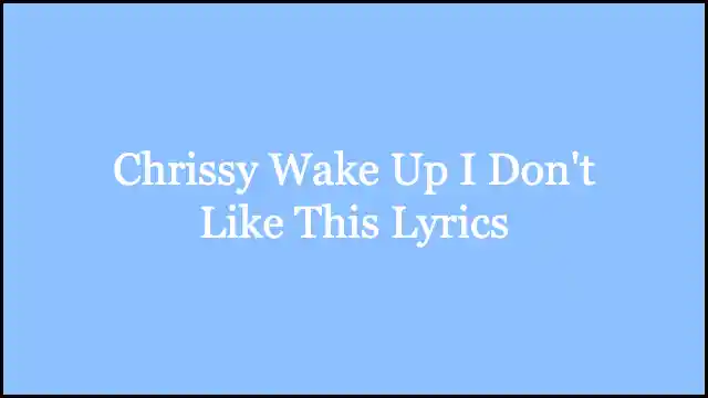 Chrissy Wake Up I Don't Like This Lyrics
