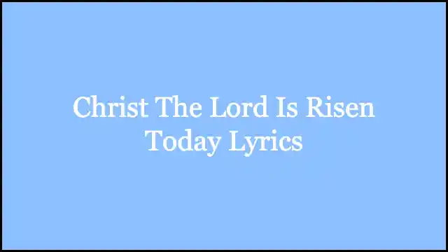 Christ The Lord Is Risen Today Lyrics
