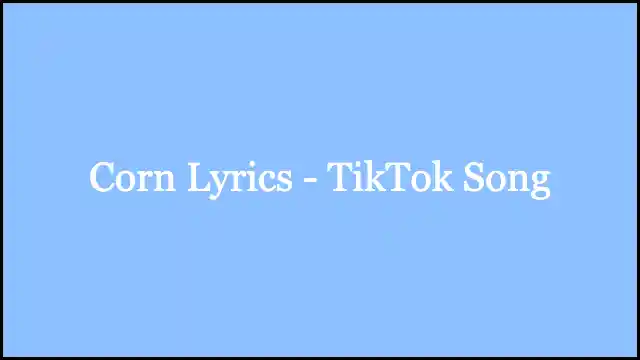 Corn Lyrics - TikTok Song