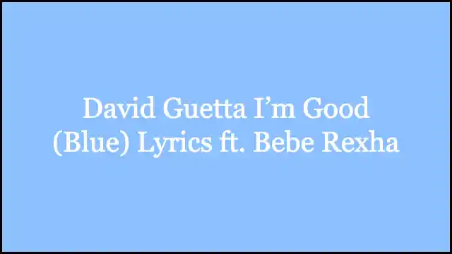 David Guetta I’m Good (Blue) Lyrics ft. Bebe Rexha