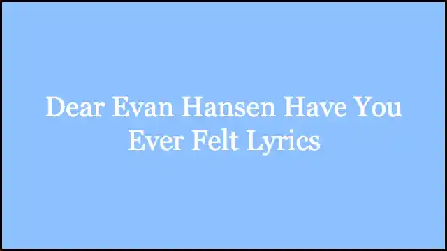 Dear Evan Hansen Have You Ever Felt Lyrics