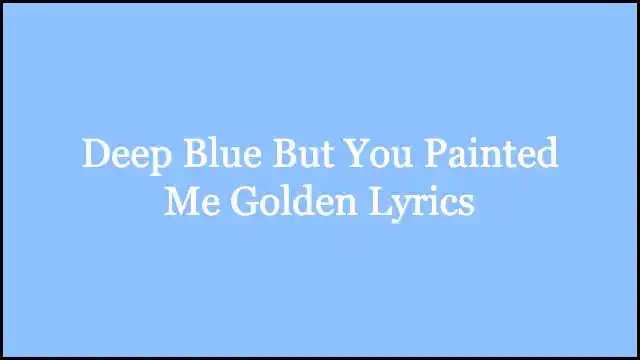 Deep Blue But You Painted Me Golden Lyrics