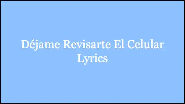 Déjame Revisarte El Celular Lyrics