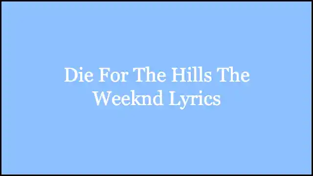 Die For The Hills The Weeknd Lyrics