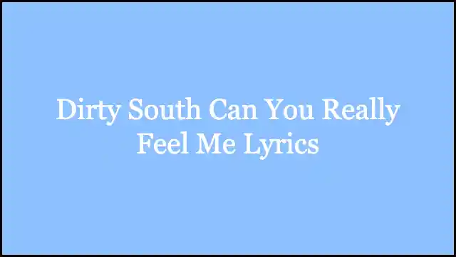 Dirty South Can You Really Feel Me Lyrics