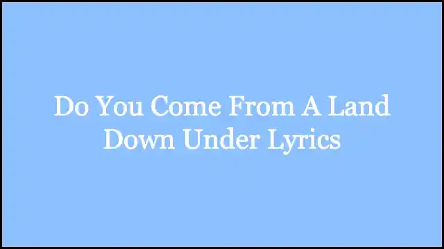 Do You Come From A Land Down Under Lyrics