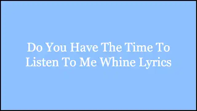 Do You Have The Time To Listen To Me Whine Lyrics