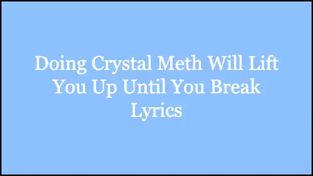 Doing Crystal Meth Will Lift You Up Until You Break Lyrics