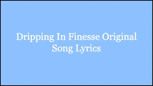 Dripping In Finesse Original Song Lyrics