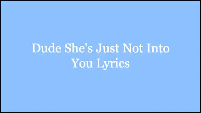 Dude She's Just Not Into You Lyrics