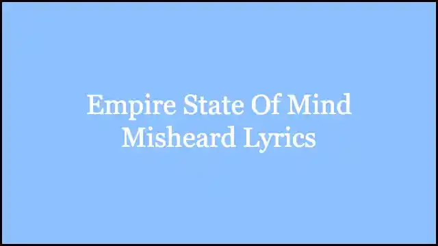 Empire State Of Mind Misheard Lyrics