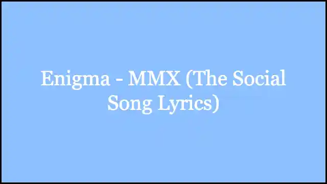 Enigma - MMX (The Social Song Lyrics)