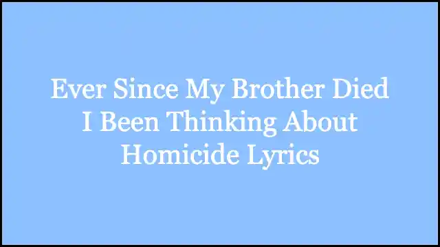 Ever Since My Brother Died I Been Thinking About Homicide Lyrics