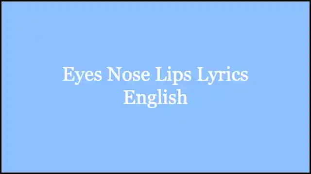 Eyes Nose Lips Lyrics English