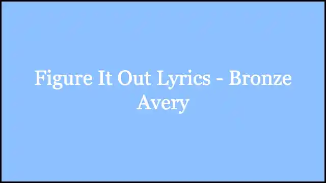 Figure It Out Lyrics - Bronze Avery