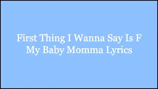 First Thing I Wanna Say Is F My Baby Momma Lyrics