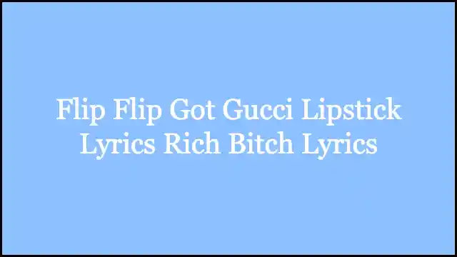Flip Flip Got Gucci Lipstick Lyrics Rich Bitch Lyrics