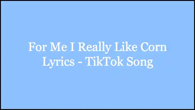 For Me I Really Like Corn Lyrics - TikTok Song