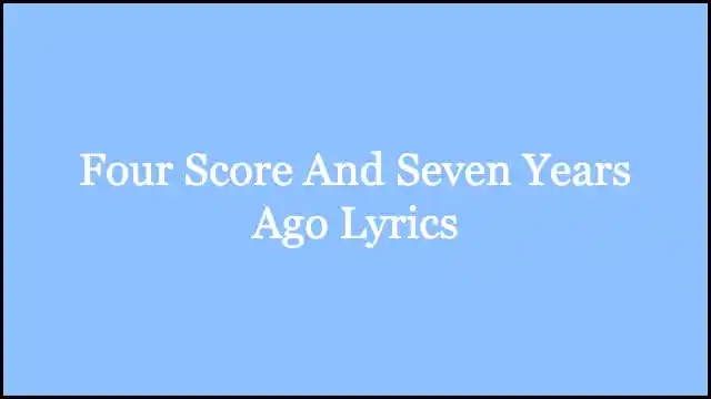 Four Score And Seven Years Ago Lyrics