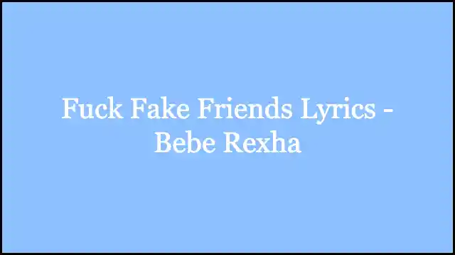 Fuck Fake Friends Lyrics - Bebe Rexha