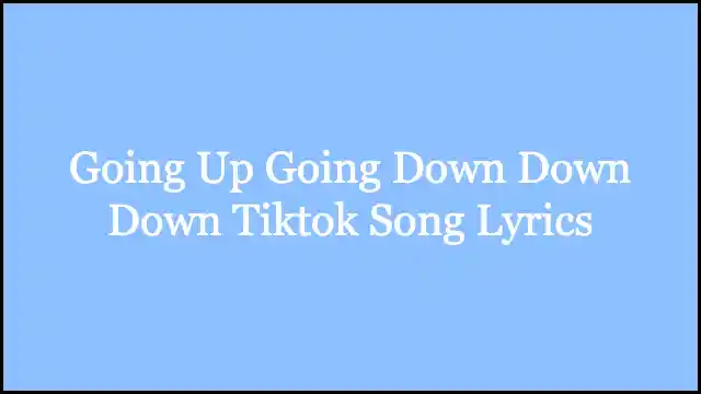 Going Up Going Down Down Down Tiktok Song Lyrics