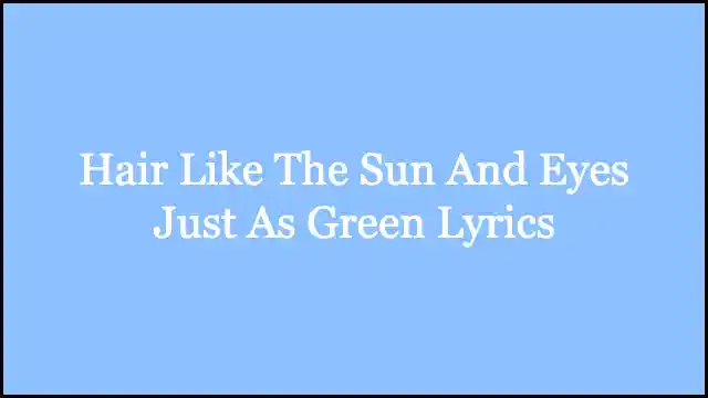 Hair Like The Sun And Eyes Just As Green Lyrics