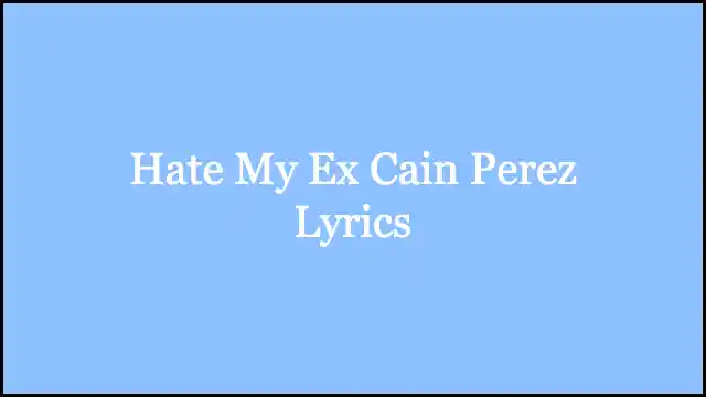 Hate My Ex Cain Perez Lyrics