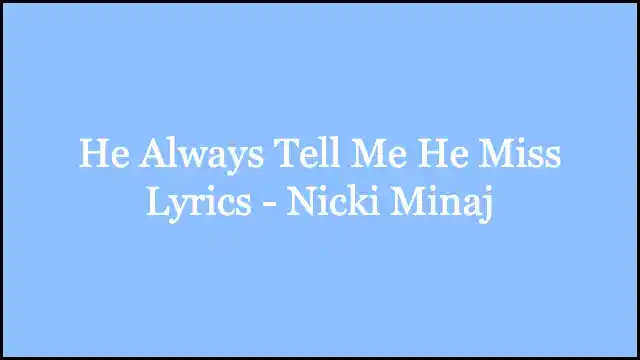 He Always Tell Me He Miss Lyrics - Nicki Minaj