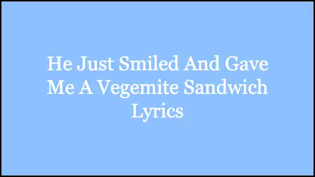He Just Smiled And Gave Me A Vegemite Sandwich Lyrics