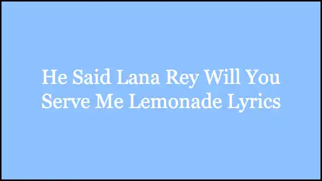 He Said Lana Rey Will You Serve Me Lemonade Lyrics