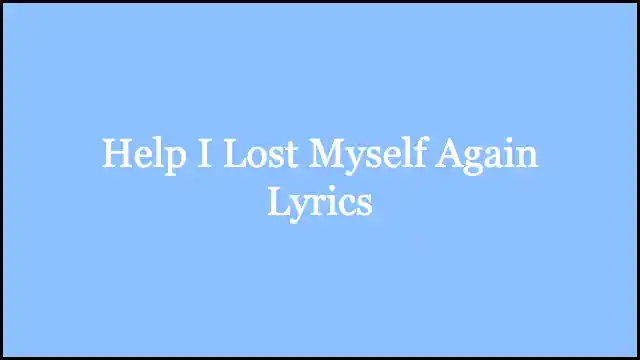 Help I Lost Myself Again Lyrics