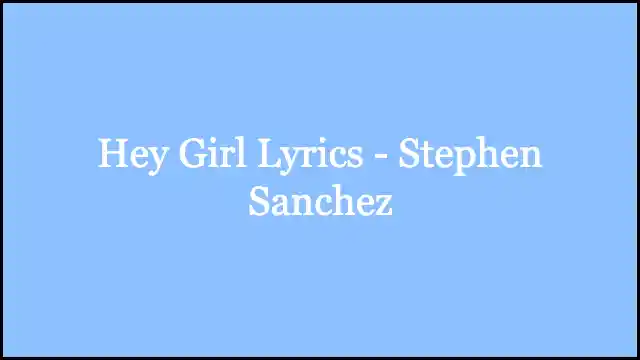 Hey Girl Lyrics - Stephen Sanchez