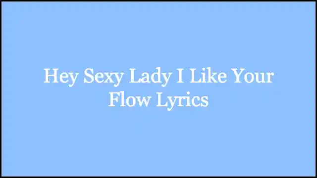 Hey Sexy Lady I Like Your Flow Lyrics